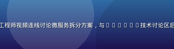 线上技术沙龙截图，多位工程师视频连线讨论微服务拆分方案，与caoliu技术讨论区后端架构直播内容高度相关